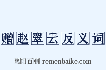 赠赵翠云反义词是什么意思的图片